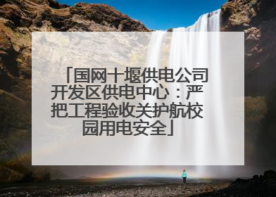 国网十堰供电公司开发区供电中心：严把工程验收关护航校园用电安全